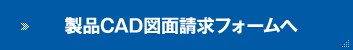 製品CAD図面請求フォームへ