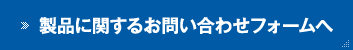 製品に関するお問い合わせフォームへ